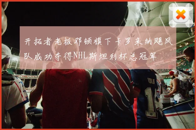 开拓者老板邓顿旗下卡罗来纳飓风队成功夺得NHL斯坦利杯总冠军