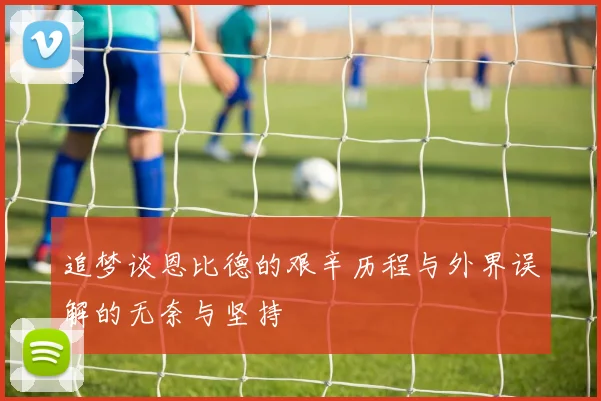 追梦谈恩比德的艰辛历程与外界误解的无奈与坚持