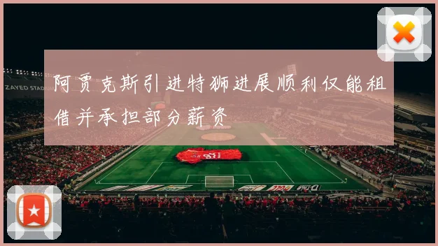 阿贾克斯引进特狮进展顺利仅能租借并承担部分薪资