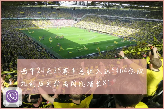 西甲24至25赛季总收入达5464亿欧元创历史新高同比增长81