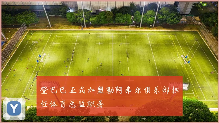 登巴巴正式加盟勒阿弗尔俱乐部担任体育总监职务