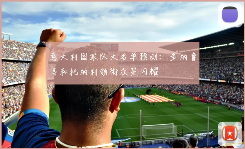 意大利国家队大名单预测：多纳鲁马和托纳利领衔众星闪耀