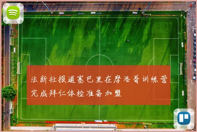 法新社报道塞巴里在摩洛哥训练营完成拜仁体检准备加盟