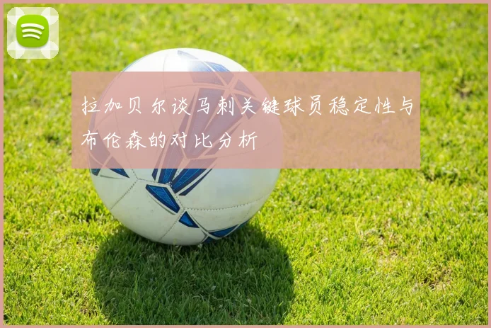 拉加贝尔谈马刺关键球员稳定性与布伦森的对比分析