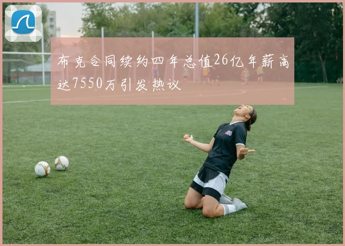 布克合同续约四年总值26亿年薪高达7550万引发热议