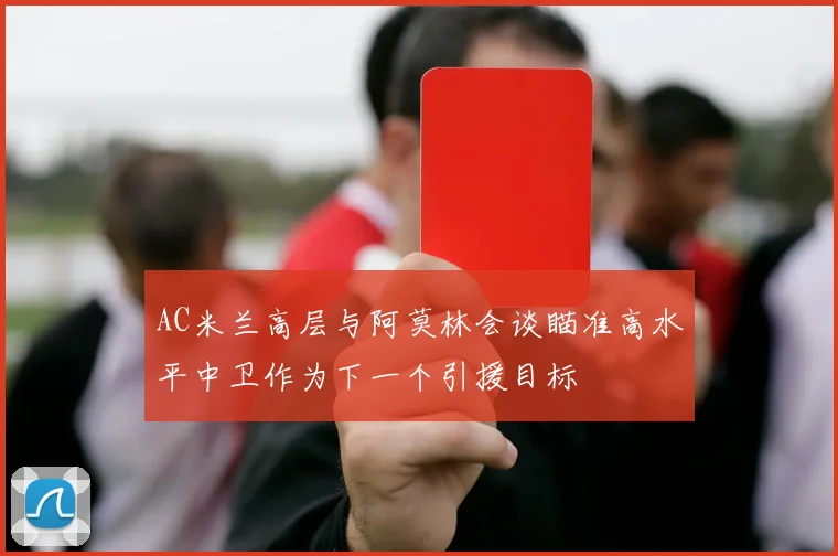 AC米兰高层与阿莫林会谈瞄准高水平中卫作为下一个引援目标