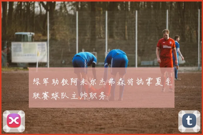 绿军助教阿米尔杰弗森将执掌夏季联赛球队主帅职务