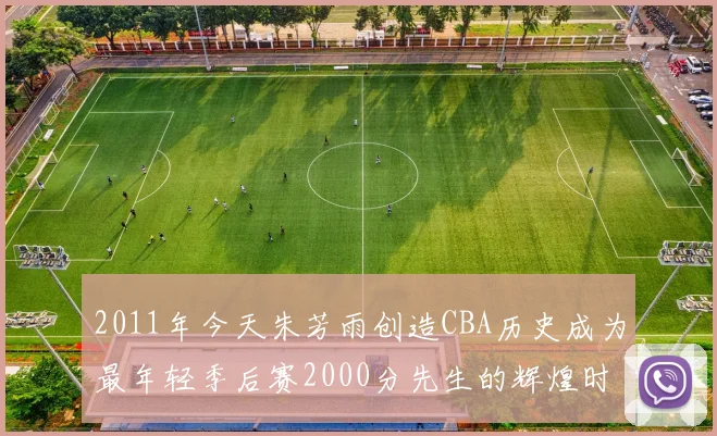 2011年今天朱芳雨创造CBA历史成为最年轻季后赛2000分先生的辉煌时刻
