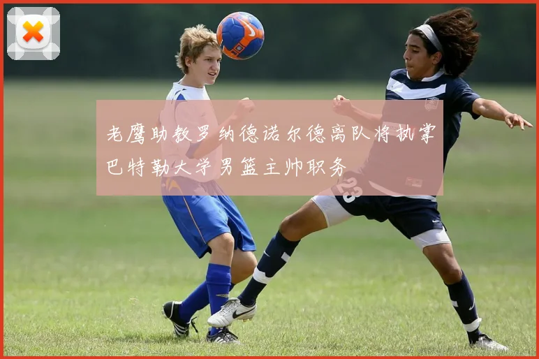 老鹰助教罗纳德诺尔德离队将执掌巴特勒大学男篮主帅职务