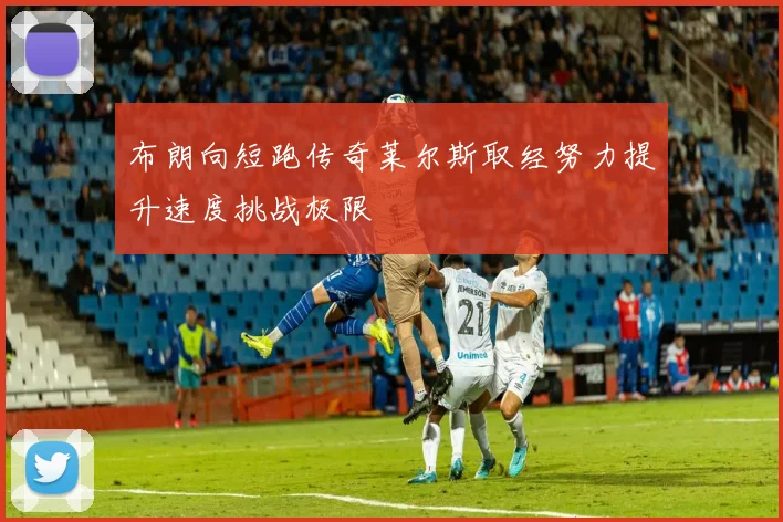 布朗向短跑传奇莱尔斯取经努力提升速度挑战极限