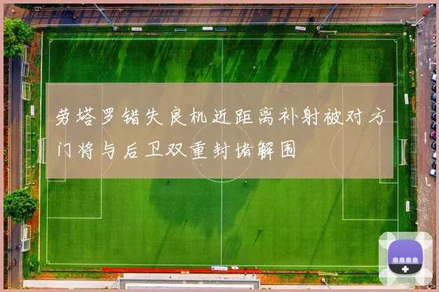 劳塔罗错失良机近距离补射被对方门将与后卫双重封堵解围
