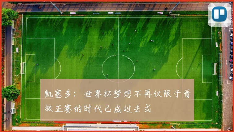 凯塞多：世界杯梦想不再仅限于晋级正赛的时代已成过去式