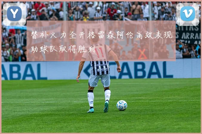 替补火力全开格雷森阿伦高效表现助球队取得胜利