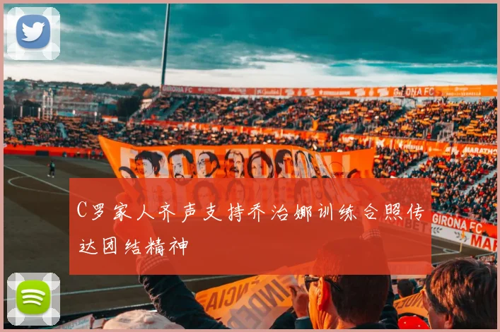 C罗家人齐声支持乔治娜训练合照传达团结精神